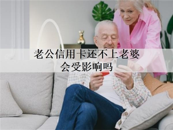 老公信用卡還不上老婆會受影響嗎？本文將詳細(xì)解析