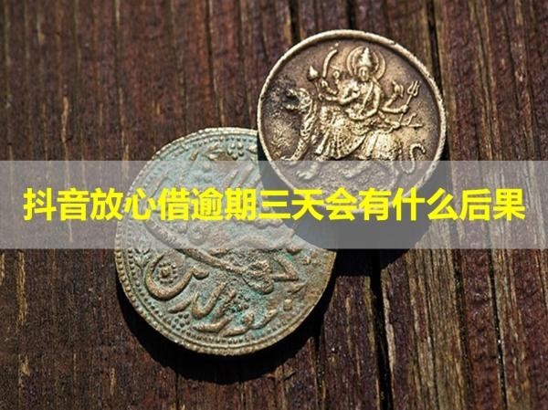 抖音放心借逾期三天會(huì)有什么后果