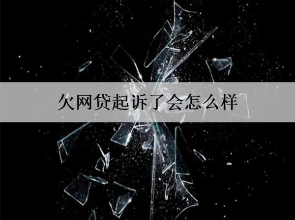 欠網(wǎng)貸起訴了會怎么樣？分析欠網(wǎng)貸起訴的后果