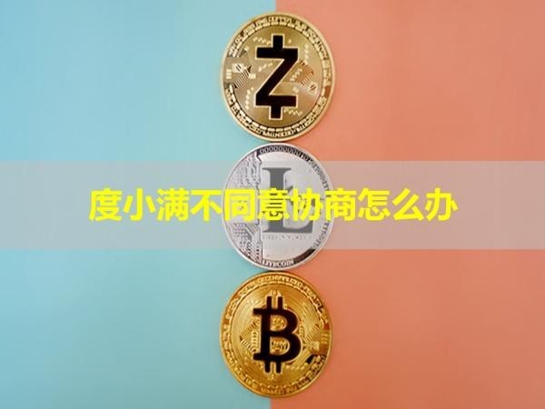 度小滿不同意協(xié)商怎么辦？必看