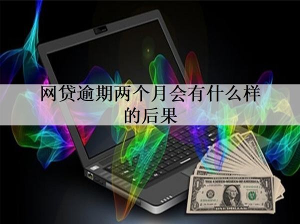 網(wǎng)貸逾期兩個(gè)月會(huì)有什么樣的后果？逾期后要怎么做？