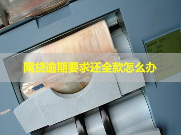 網(wǎng)貸逾期要求還全款怎么辦？看看具體情況
