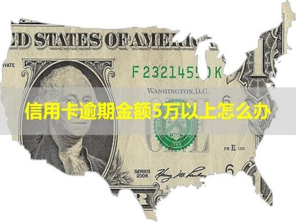 信用卡逾期金額5萬以上怎么辦？詳細(xì)情況