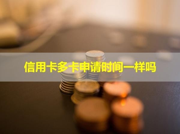 信用卡多卡申請時間一樣嗎？詳細(xì)說明！