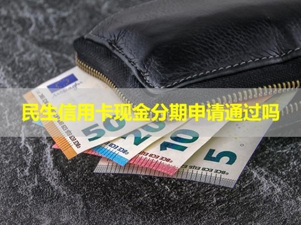 民生信用卡現(xiàn)金分期申請通過嗎？沒那么簡單！