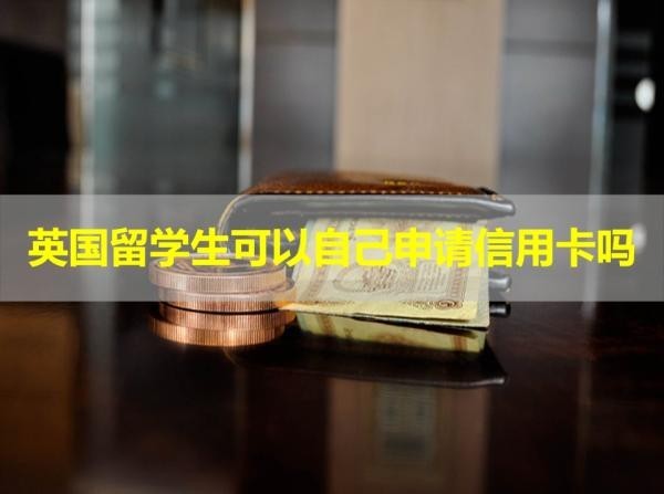 英國(guó)留學(xué)生可以自己申請(qǐng)信用卡嗎？滿足條件即可申請(qǐng)！