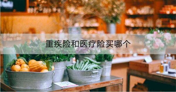 重疾險(xiǎn)和醫(yī)療險(xiǎn)買哪個(gè)？從這四點(diǎn)來(lái)看