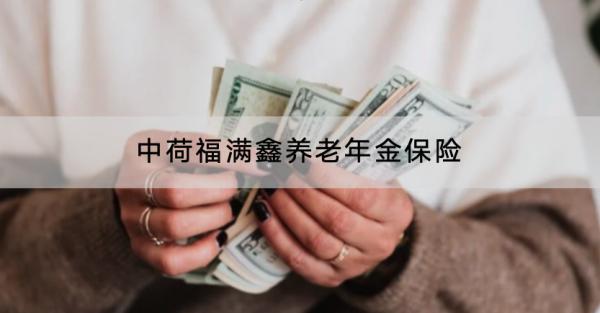 中荷福滿鑫養(yǎng)老年金保險投保規(guī)則有哪些？保險保什么？