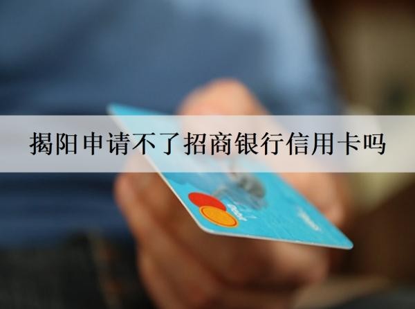 揭陽申請不了招商銀行信用卡嗎？申請失敗的原因是什么？