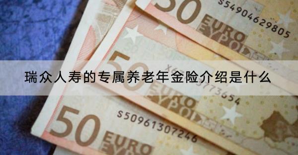 瑞眾人壽的專屬養(yǎng)老年金險介紹