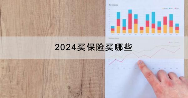 2024買保險(xiǎn)買哪些？什么產(chǎn)品好？