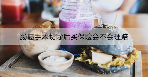 腸癌手術(shù)切除后買保險(xiǎn)會(huì)不會(huì)理賠？怎么理賠？