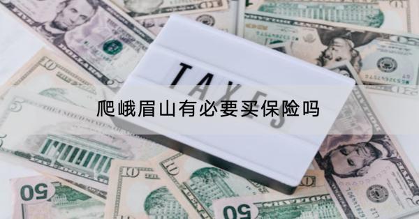 爬峨眉山有必要買保險嗎？有什么保險產(chǎn)品推薦？