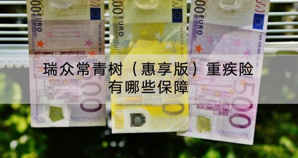 瑞眾常青樹(shù)（惠享版）重疾險(xiǎn)有哪些保障？值得買(mǎi)嗎？