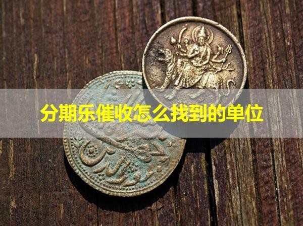 分期樂催收怎么找到的單位？方法多多