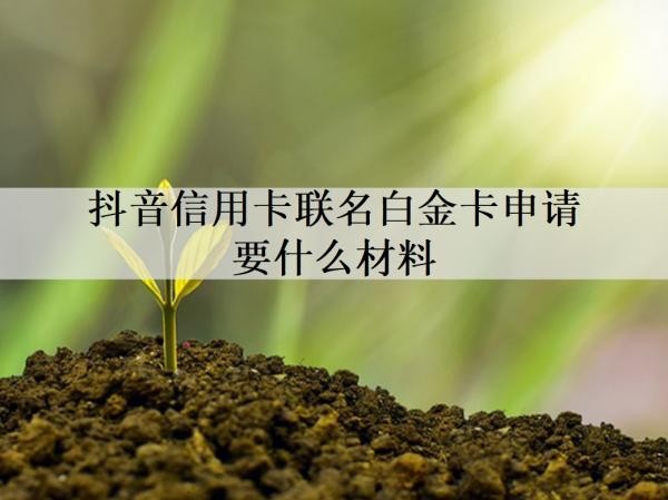 抖音信用卡聯(lián)名白金卡申請要什么材料？申請要多久？