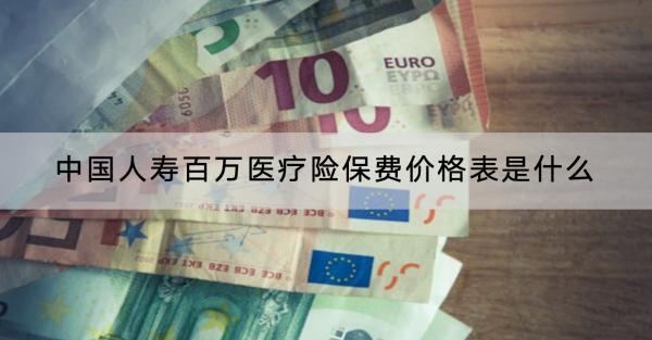 中國人壽百萬醫(yī)療險(xiǎn)保費(fèi)價(jià)格表是什么？哪個(gè)保險(xiǎn)公司的好？