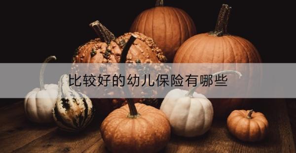 比較好的幼兒保險(xiǎn)有哪些？購(gòu)買(mǎi)幼兒保險(xiǎn)要注意什么？