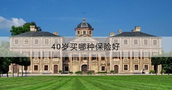 40歲買哪種保險(xiǎn)好？40歲買保險(xiǎn)要注意什么？