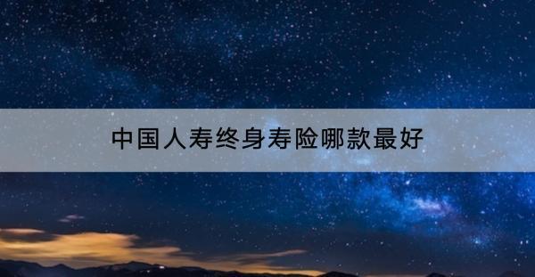 中國人壽終身壽險哪款最好