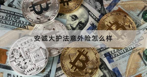 安誠(chéng)大護(hù)法意外險(xiǎn)怎么樣？保障內(nèi)容包括什么？