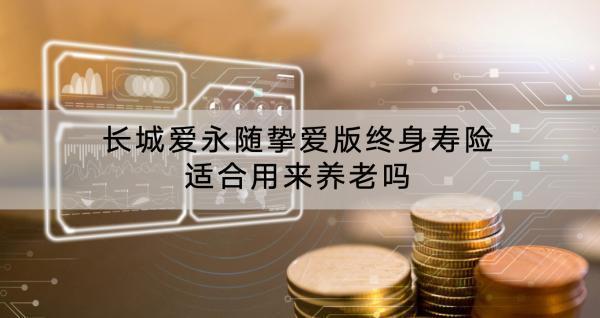 長城愛永隨摯愛版終身壽險適合用來養(yǎng)老嗎？條款是什么？