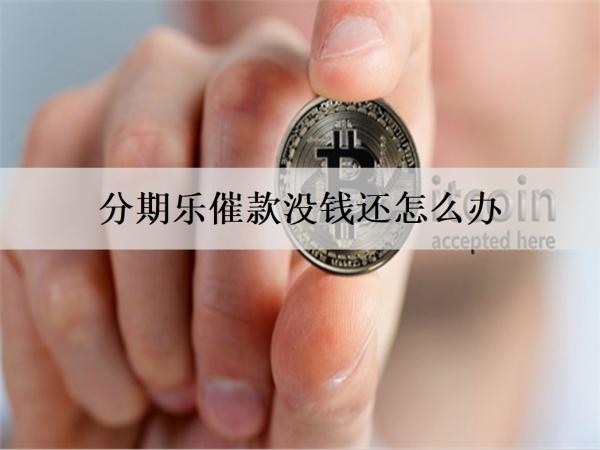 分期樂催款沒錢還怎么辦？6個分期樂沒錢還解決方案