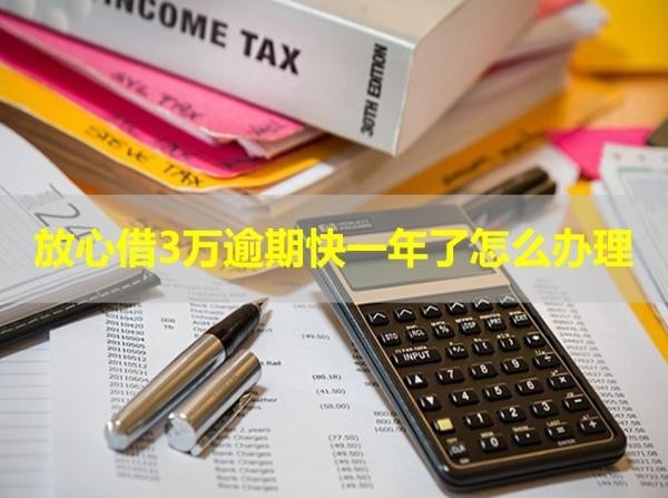 放心借3萬逾期快一年了怎么辦理？詳細(xì)說明