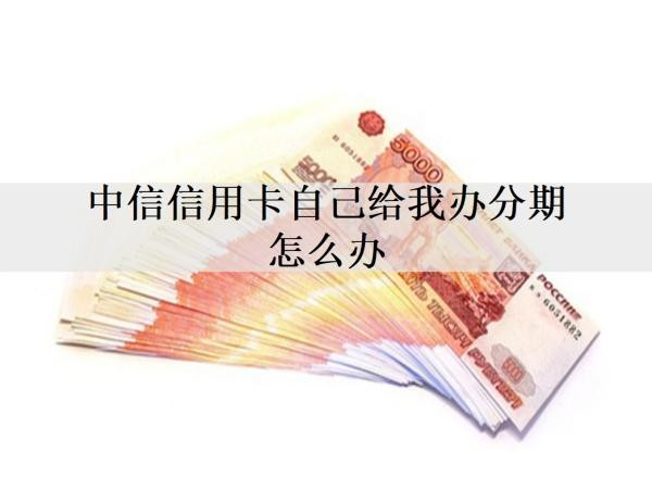 中信信用卡自己給我辦分期怎么辦？分期還款有什么影響嗎？