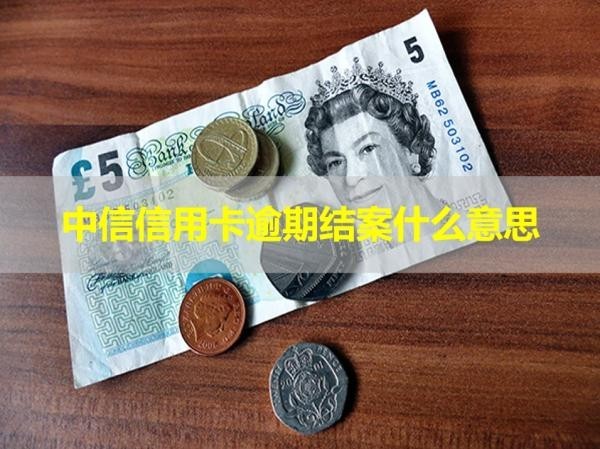 中信信用卡逾期結案什么意思？詳細說明