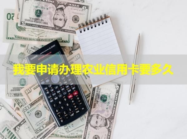 我要申請辦理農業(yè)信用卡要多久？看看就知道