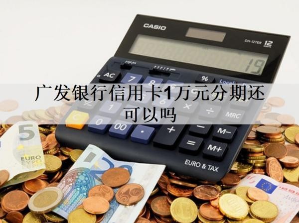 廣發(fā)銀行信用卡1萬元分期還可以嗎？分期能提前還款嗎？