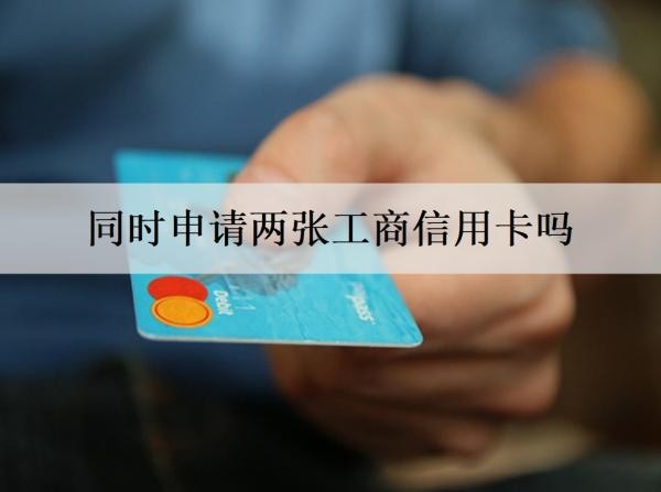 同時(shí)申請兩張工商信用卡嗎？申請有什么條件？
