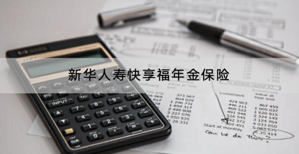 新華人壽快享福年金保險有什么優(yōu)點？收益怎么樣？