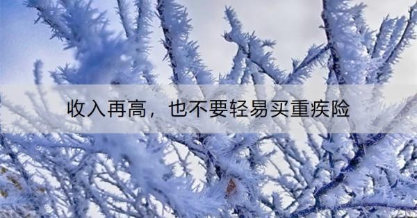 收入再高，也不要輕易買重疾險(xiǎn)！原來是這四個(gè)原因！