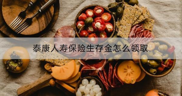 泰康人壽保險(xiǎn)生存金怎么領(lǐng)??？領(lǐng)取要注意什么?