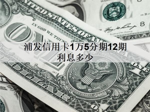 浦發(fā)信用卡1萬5分期12期利息多少？分期方式有哪些？