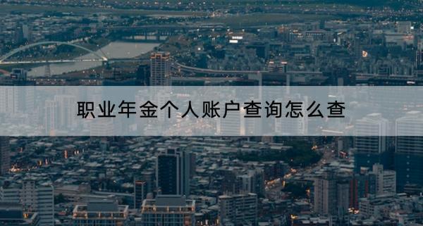 職業(yè)年金個(gè)人賬戶查詢怎么查？什么時(shí)候領(lǐng)取？
