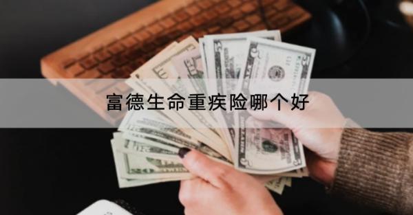 富德生命重疾險哪個好？在哪里買？