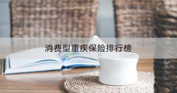 消費(fèi)型重疾保險(xiǎn)排行榜？消費(fèi)型重疾險(xiǎn)推薦理由是什么？