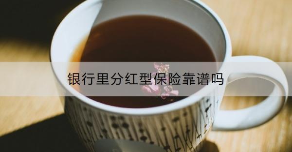 銀行里分紅型保險(xiǎn)靠譜嗎