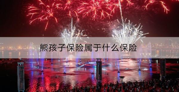 熊孩子保險(xiǎn)屬于什么保險(xiǎn)?。亢⒆颖ｋU(xiǎn)買哪些好呢？