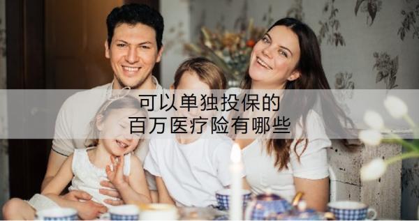 可以單獨投保的百萬醫(yī)療險有哪些？百萬醫(yī)療險怎么買才好??？
