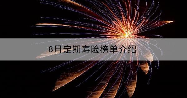 8月定期壽險榜單介紹，定期壽險和終身壽險有什么區(qū)別？