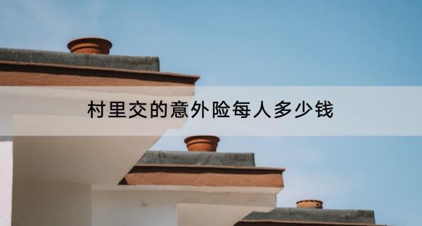 村里交的意外險(xiǎn)每人多少錢(qián)？保障有哪些??？
