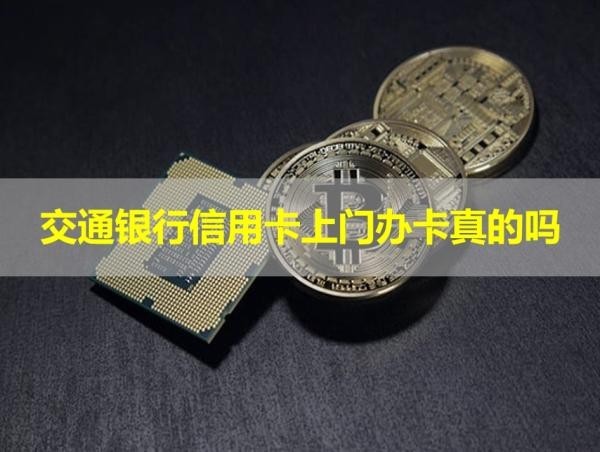交通銀行信用卡上門辦卡真的嗎？揭秘