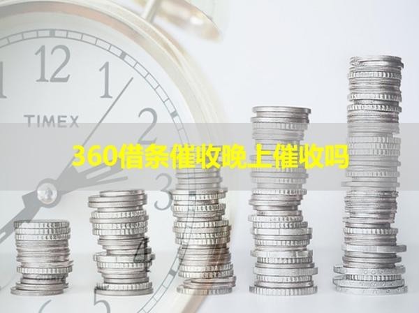 360借條催收晚上催收嗎？詳細(xì)介紹