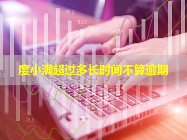 度小滿超過多長時間不算逾期？這個時間要注意
