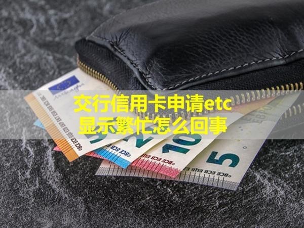 交行信用卡申請etc顯示繁忙怎么回事？居然是這樣