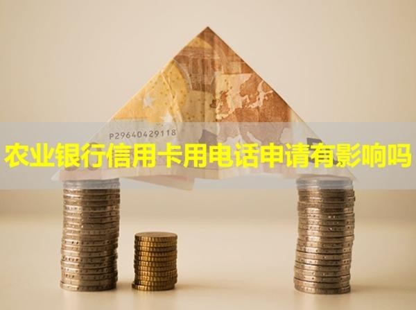 農(nóng)業(yè)銀行信用卡用電話申請有影響嗎？詳細(xì)說明
